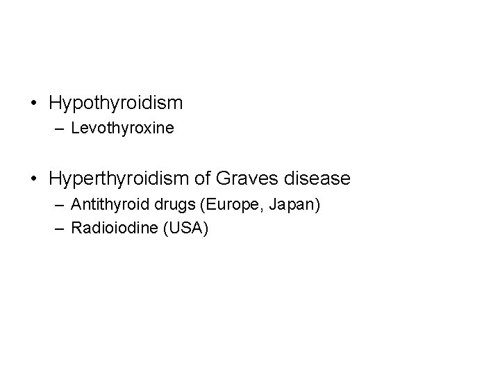  • Hypothyroidism – Levothyroxine • Hyperthyroidism of Graves disease – Antithyroid drugs (Europe,