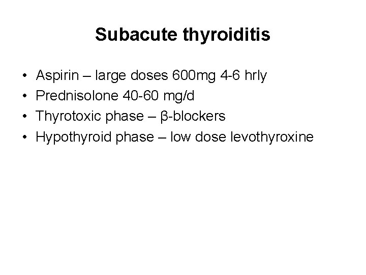 Subacute thyroiditis • • Aspirin – large doses 600 mg 4 -6 hrly Prednisolone