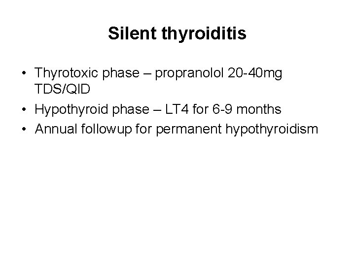 Silent thyroiditis • Thyrotoxic phase – propranolol 20 -40 mg TDS/QID • Hypothyroid phase