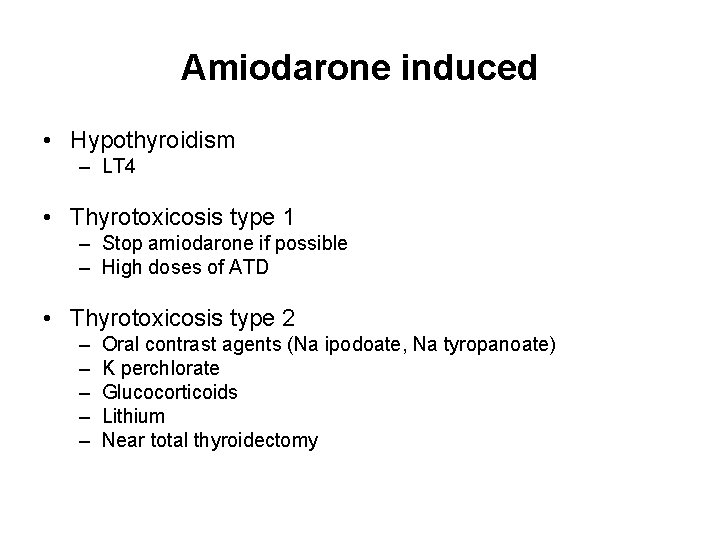 Amiodarone induced • Hypothyroidism – LT 4 • Thyrotoxicosis type 1 – Stop amiodarone