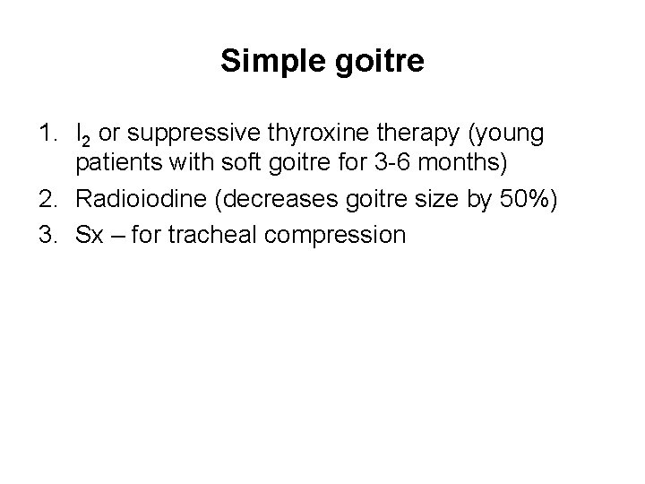 Simple goitre 1. I 2 or suppressive thyroxine therapy (young patients with soft goitre