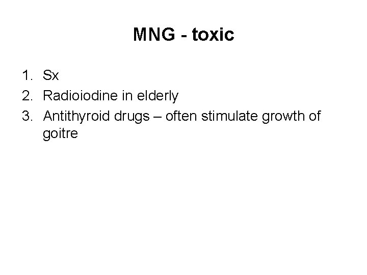 MNG - toxic 1. Sx 2. Radioiodine in elderly 3. Antithyroid drugs – often