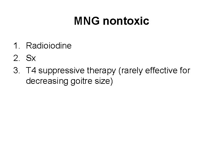 MNG nontoxic 1. Radioiodine 2. Sx 3. T 4 suppressive therapy (rarely effective for