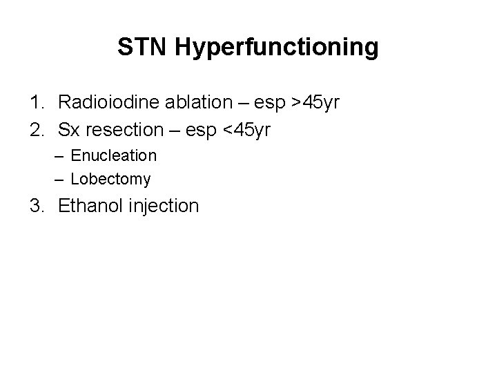STN Hyperfunctioning 1. Radioiodine ablation – esp >45 yr 2. Sx resection – esp