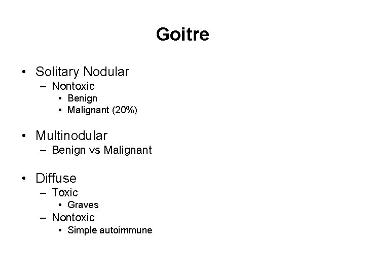 Goitre • Solitary Nodular – Nontoxic • Benign • Malignant (20%) • Multinodular –
