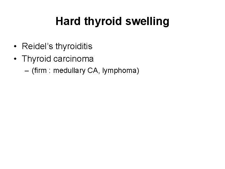 Hard thyroid swelling • Reidel’s thyroiditis • Thyroid carcinoma – (firm : medullary CA,