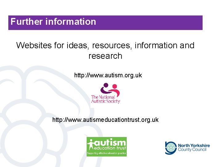 Further information Websites for ideas, resources, information and research http: //www. autism. org. uk Further information Websites for ideas, resources, information and research http: //www. autism. org. uk