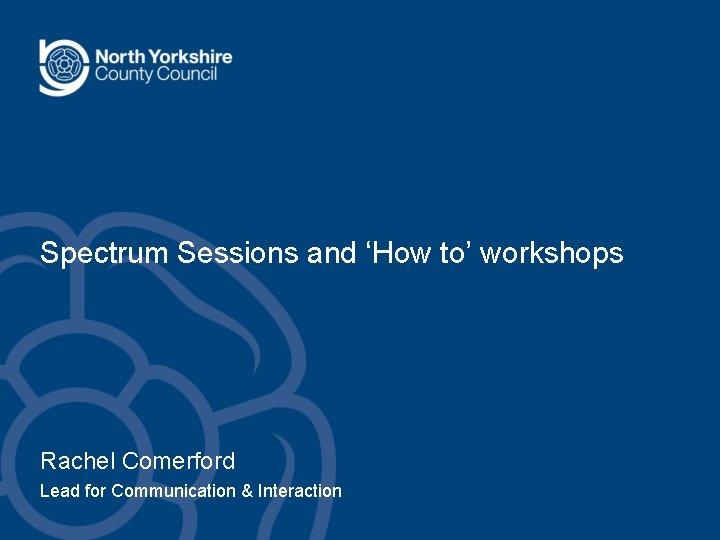 Spectrum Sessions and ‘How to’ workshops Rachel Comerford Lead for Communication & Interaction Spectrum Sessions and ‘How to’ workshops Rachel Comerford Lead for Communication & Interaction