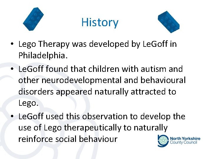 History • Lego Therapy was developed by Le. Goff in Philadelphia. • Le. Goff History • Lego Therapy was developed by Le. Goff in Philadelphia. • Le. Goff