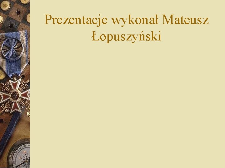 Prezentacje wykonał Mateusz Łopuszyński Prezentacje wykonał Mateusz Łopuszyński