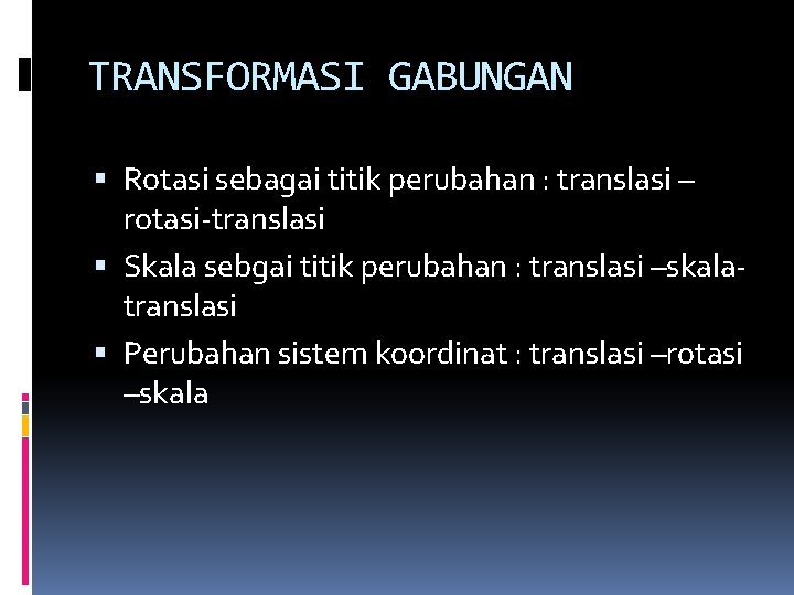 TRANSFORMASI GABUNGAN Rotasi sebagai titik perubahan : translasi – rotasi-translasi Skala sebgai titik perubahan