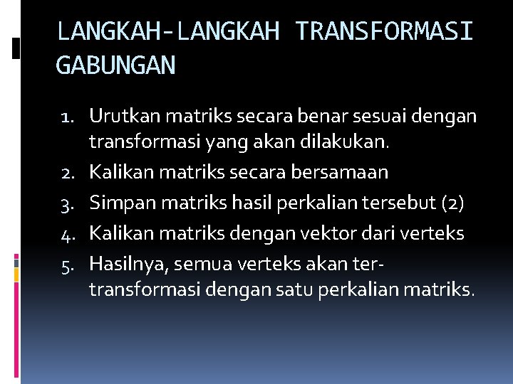 LANGKAH-LANGKAH TRANSFORMASI GABUNGAN 1. Urutkan matriks secara benar sesuai dengan transformasi yang akan dilakukan.