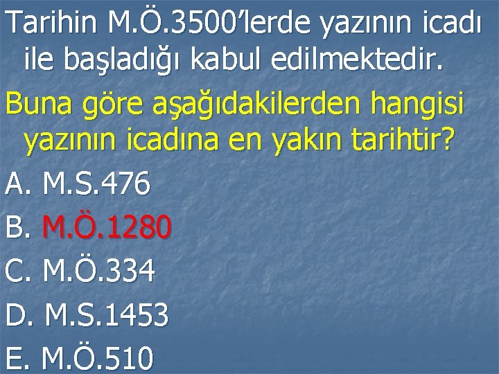 Tarihin M. Ö. 3500’lerde yazının icadı ile başladığı kabul edilmektedir. Buna göre aşağıdakilerden hangisi