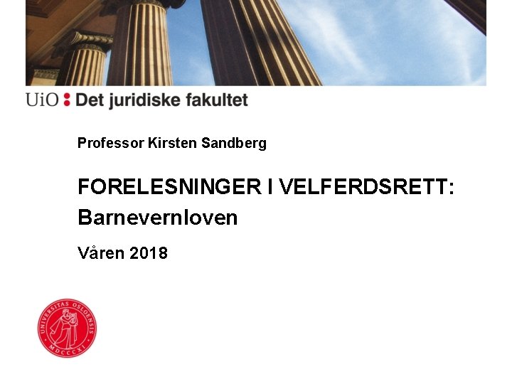 Professor Kirsten Sandberg FORELESNINGER I VELFERDSRETT: Barnevernloven Våren 2018 