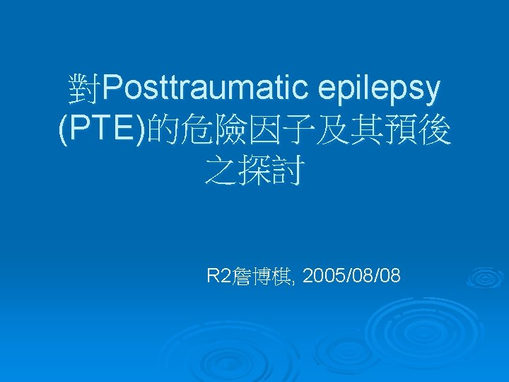 對Posttraumatic epilepsy (PTE)的危險因子及其預後 之探討 R 2詹博棋, 2005/08/08 