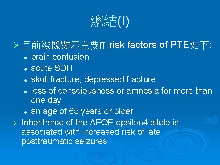 總結(I) Ø 目前證據顯示主要的risk factors of PTE如下: brain contusion l acute SDH l skull fracture,