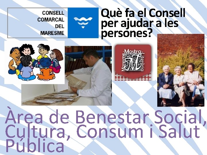 Què fa el Consell per ajudar a les persones? Àrea de Benestar Social, Cultura,