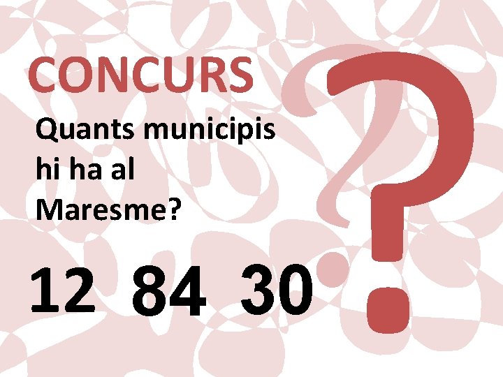 CONCURS ? ? Quants municipis hi ha al Maresme? 12 84 30 