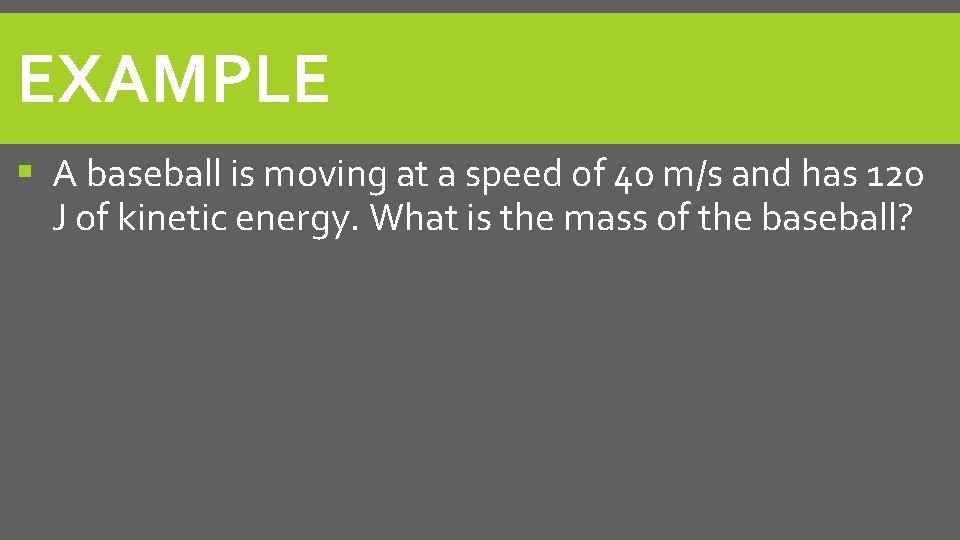 EXAMPLE A baseball is moving at a speed of 40 m/s and has 120