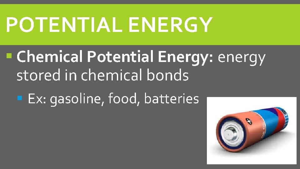 POTENTIAL ENERGY Chemical Potential Energy: energy stored in chemical bonds Ex: gasoline, food, batteries