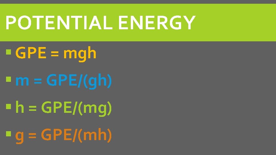 POTENTIAL ENERGY GPE = mgh m = GPE/(gh) h = GPE/(mg) g = GPE/(mh)