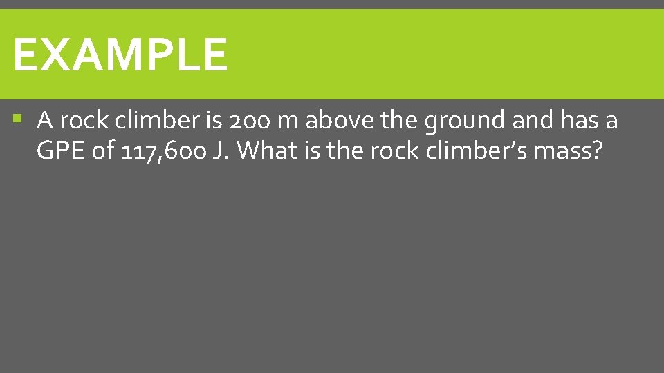 EXAMPLE A rock climber is 200 m above the ground and has a GPE