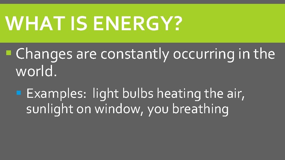 WHAT IS ENERGY? Changes are constantly occurring in the world. Examples: light bulbs heating