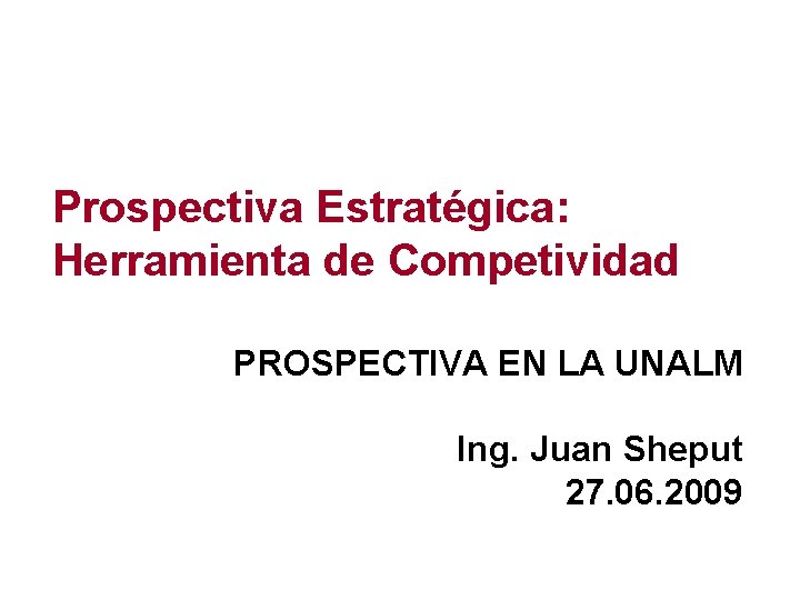 Prospectiva Estratégica: Herramienta de Competividad PROSPECTIVA EN LA UNALM Ing. Juan Sheput 27. 06.