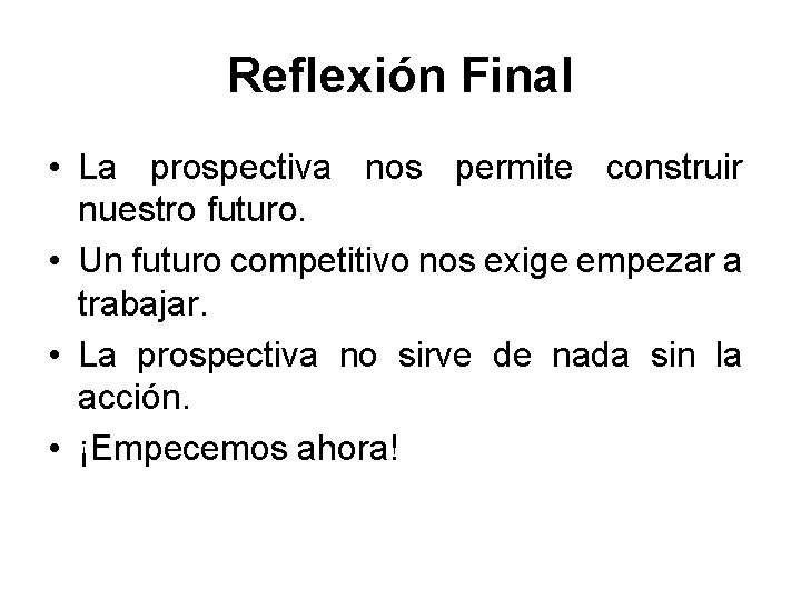 Reflexión Final • La prospectiva nos permite construir nuestro futuro. • Un futuro competitivo