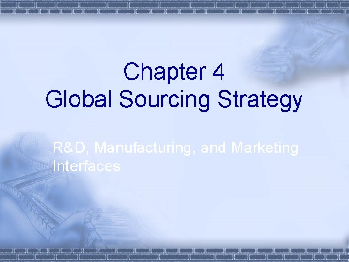 Chapter 4 Global Sourcing Strategy R&D, Manufacturing, and Marketing Interfaces 