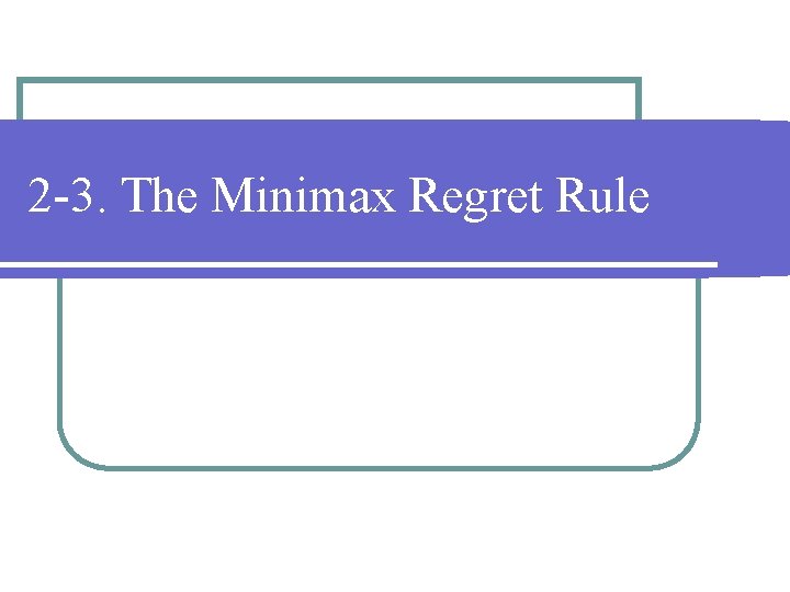 2 -3. The Minimax Regret Rule 