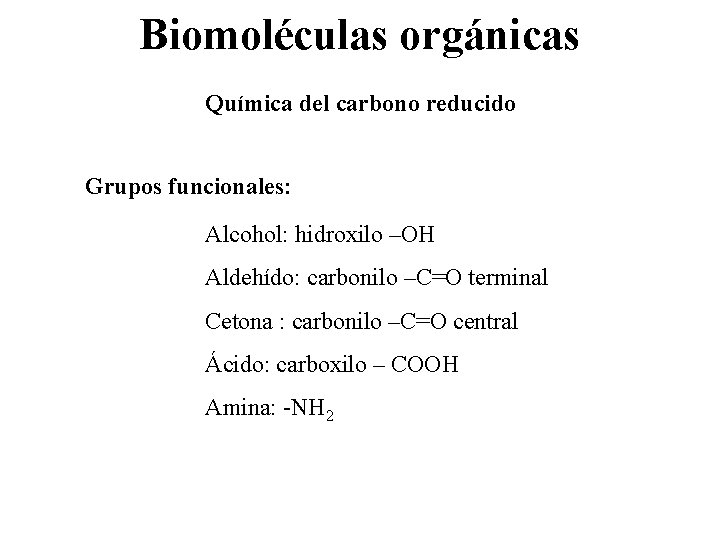 Biomoléculas orgánicas Química del carbono reducido Grupos funcionales: Alcohol: hidroxilo –OH Aldehído: carbonilo –C=O