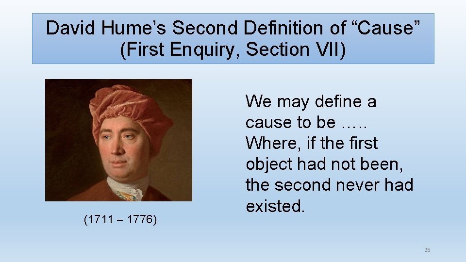 David Hume’s Second Definition of “Cause” (First Enquiry, Section VII) (1711 – 1776) We