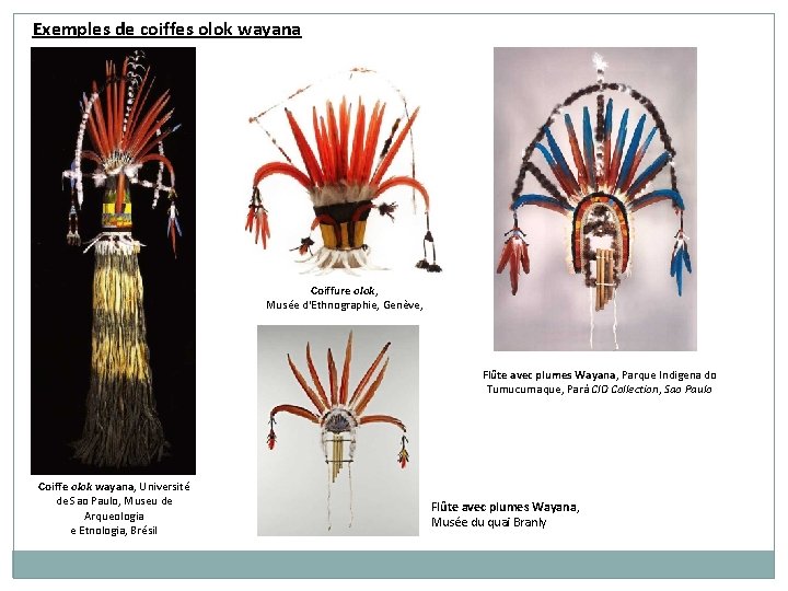 Exemples de coiffes olok wayana Coiffure olok, Musée d'Ethnographie, Genève, Flûte avec plumes Wayana,