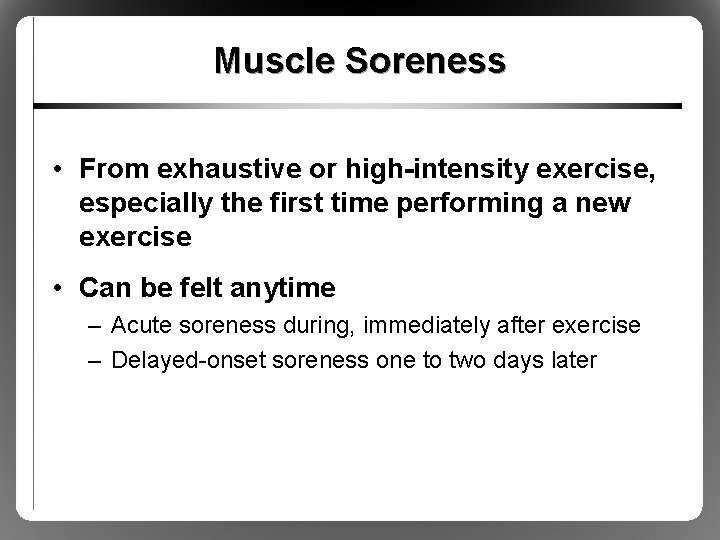 Muscle Soreness • From exhaustive or high-intensity exercise, especially the first time performing a