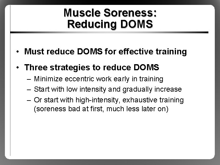 Muscle Soreness: Reducing DOMS • Must reduce DOMS for effective training • Three strategies