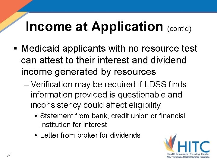 Income at Application (cont’d) § Medicaid applicants with no resource test can attest to