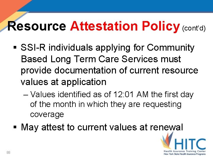 Resource Attestation Policy (cont’d) § SSI-R individuals applying for Community Based Long Term Care