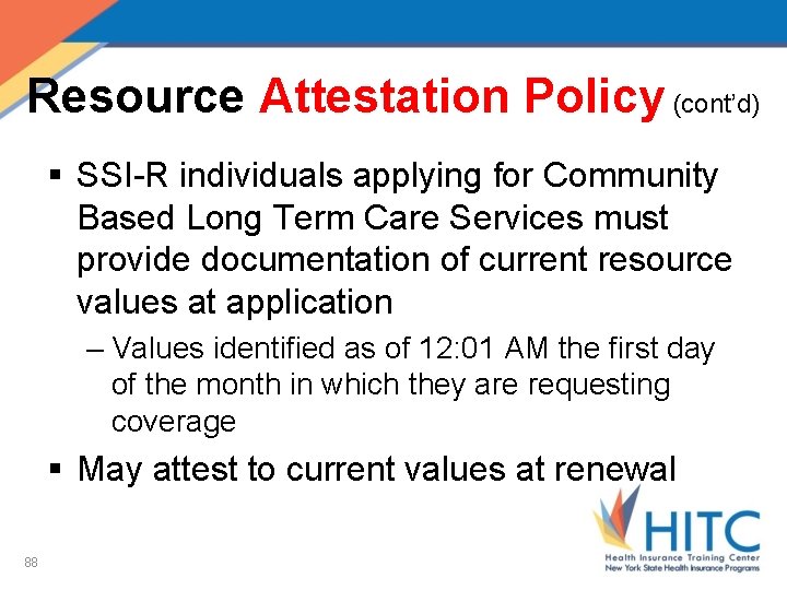 Resource Attestation Policy (cont’d) § SSI-R individuals applying for Community Based Long Term Care