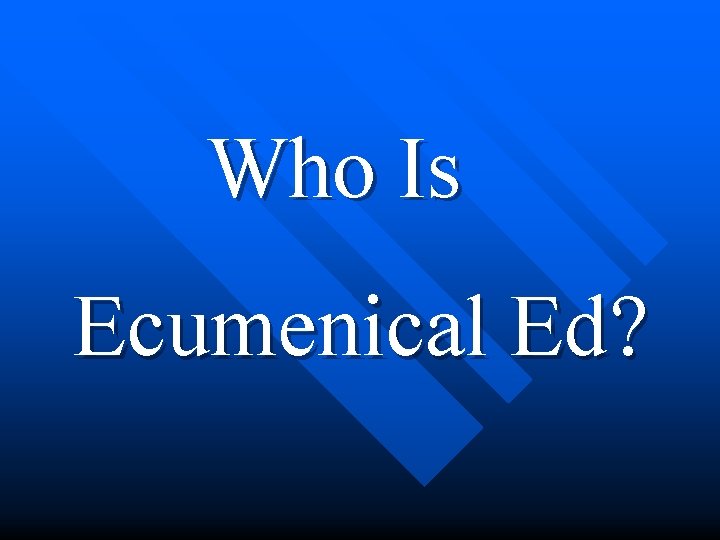  Who Is Ecumenical Ed? 