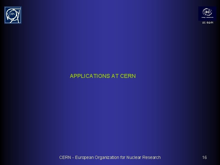 SC-GS/PI APPLICATIONS AT CERN - European Organization for Nuclear Research 16 