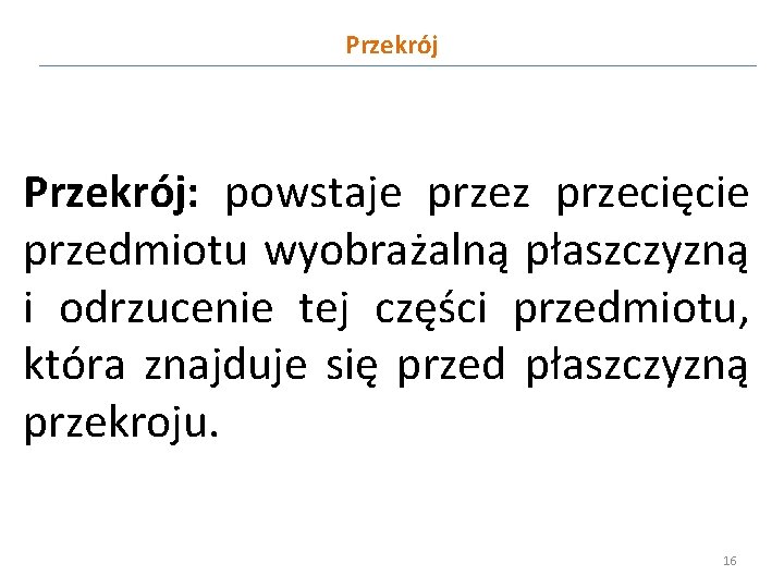 Przekrój: powstaje przez przecięcie przedmiotu wyobrażalną płaszczyzną i odrzucenie tej części przedmiotu, która znajduje