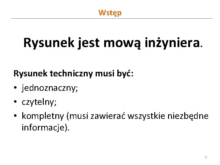 Wstęp Rysunek jest mową inżyniera. Rysunek techniczny musi być: • jednoznaczny; • czytelny; •