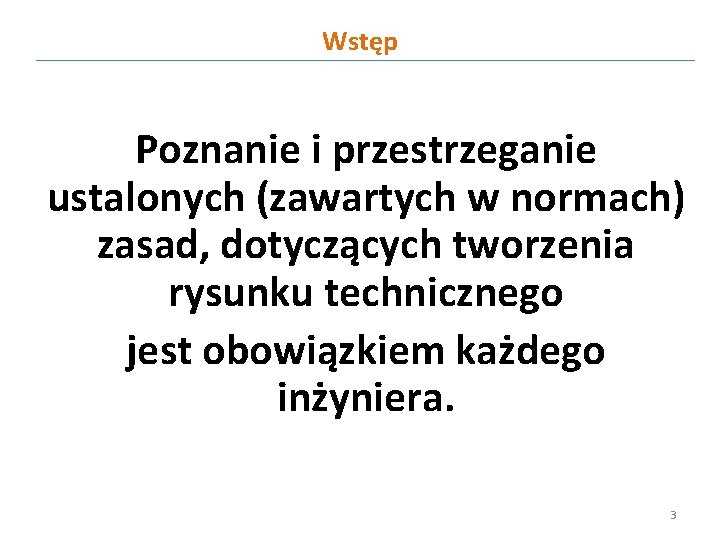 Wstęp Poznanie i przestrzeganie ustalonych (zawartych w normach) zasad, dotyczących tworzenia rysunku technicznego jest