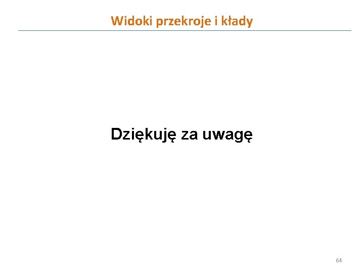 Widoki przekroje i kłady Dziękuję za uwagę 64 