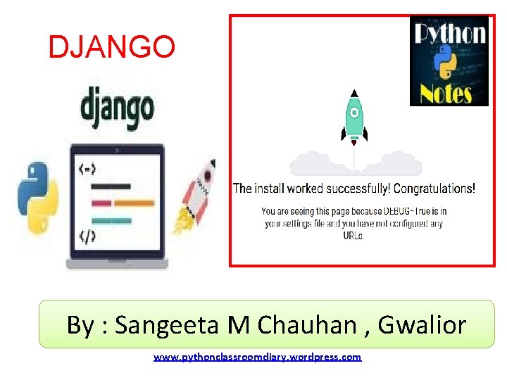 DJANGO By : Sangeeta M Chauhan , Gwalior www. pythonclassroomdiary. wordpress. com 