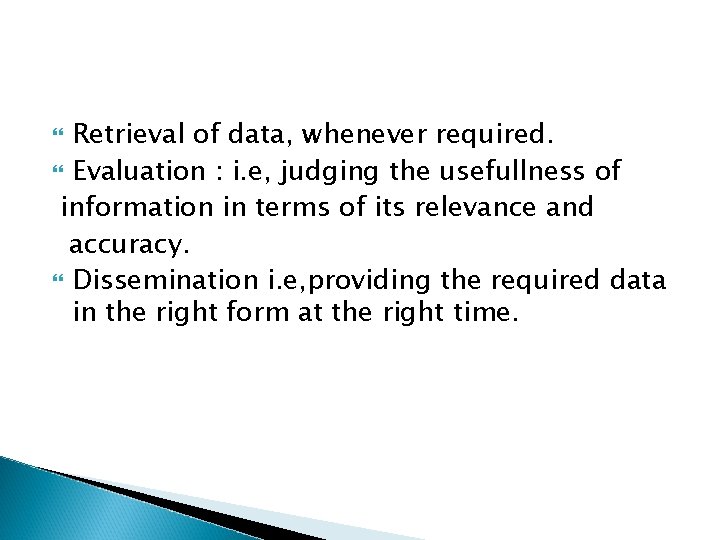 Retrieval of data, whenever required. Evaluation : i. e, judging the usefullness of information