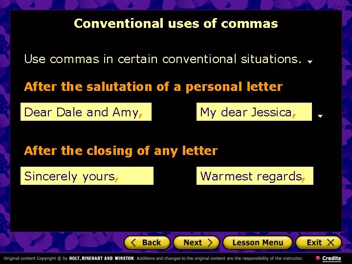 Conventional uses of commas Use commas in certain conventional situations. After the salutation of