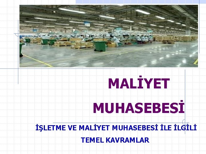 MALİYET MUHASEBESİ İŞLETME VE MALİYET MUHASEBESİ İLE İLGİLİ TEMEL KAVRAMLAR 