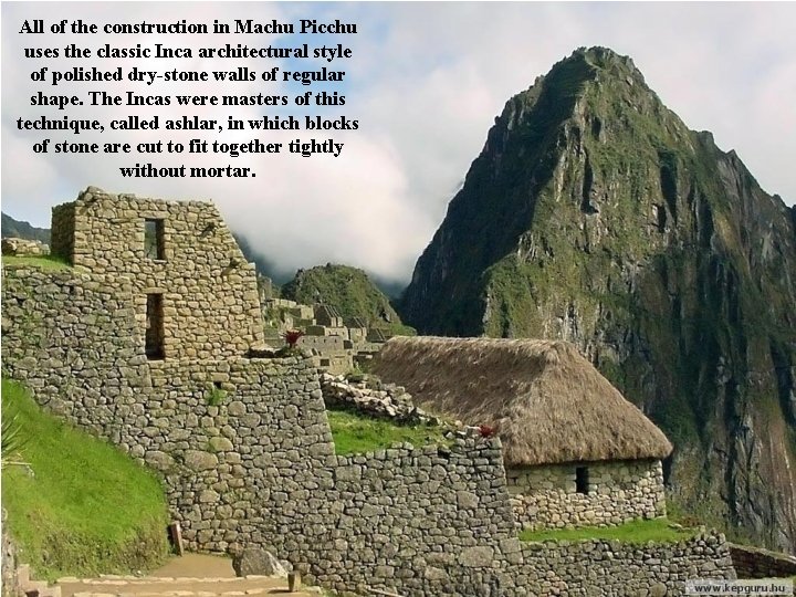 All of the construction in Machu Picchu uses the classic Inca architectural style of